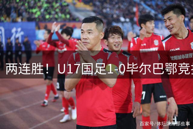 两连胜！U17国足1-0毕尔巴鄂竞技U17 程晟涵连场破门
