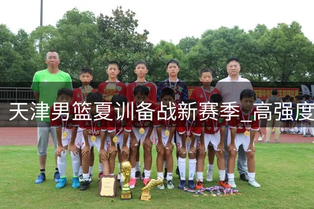 天津男篮夏训备战新赛季 高强度封闭训练画面首曝光
