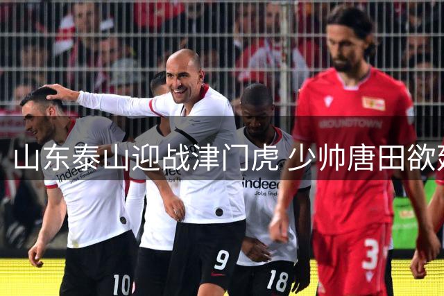 山东泰山迎战津门虎 少帅唐田欲延续连胜势头