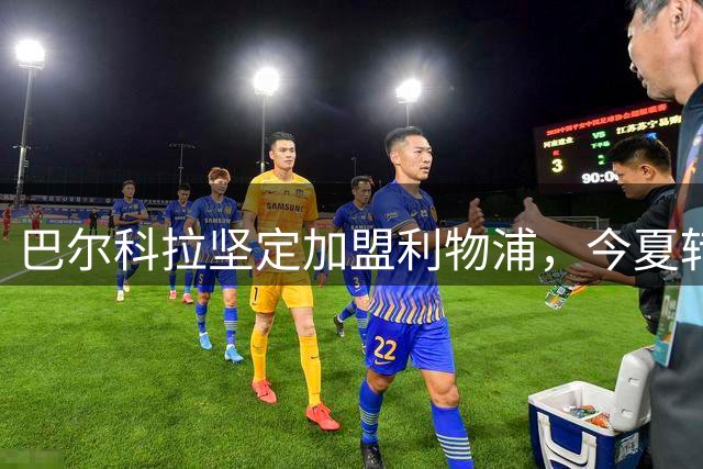 巴尔科拉坚定加盟利物浦，今夏转会交易终落地