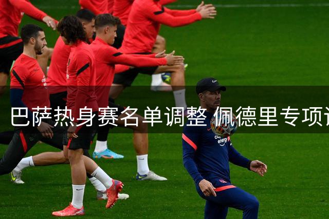 巴萨热身赛名单调整 佩德里专项训练加维轮休