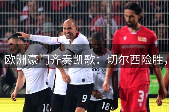 欧洲豪门齐奏凯歌：切尔西险胜，皇马大捷，曼联逆转