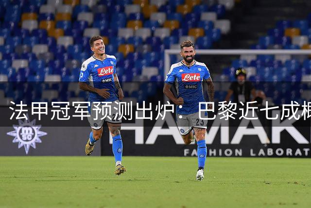 法甲冠军预测出炉：巴黎近七成概率领跑