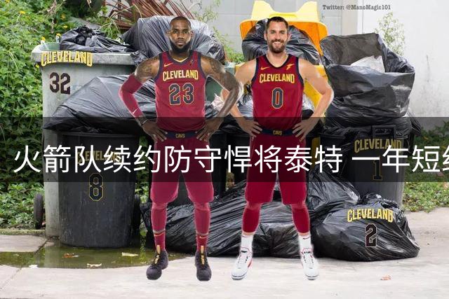 火箭队续约防守悍将泰特 一年短约锁定锋线替补