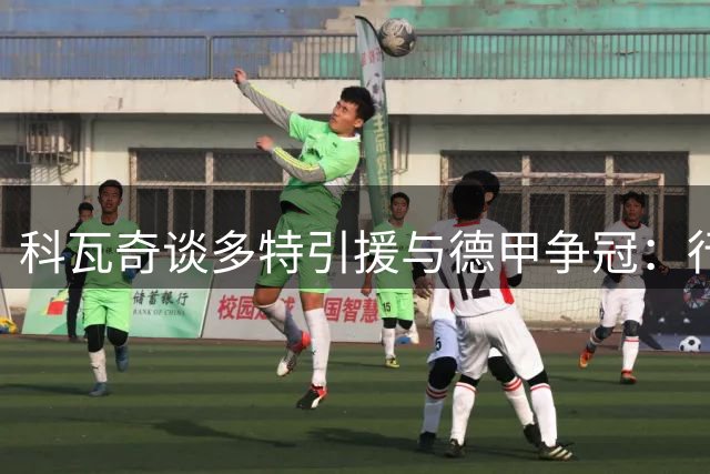 科瓦奇谈多特引援与德甲争冠：行动胜于空谈