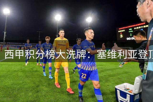 西甲积分榜大洗牌：塞维利亚登顶 皇马绝杀仍列第五