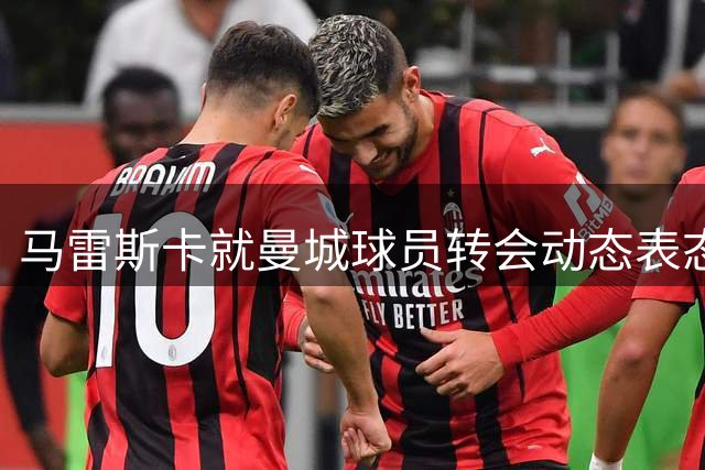 马雷斯卡就曼城球员转会动态表态