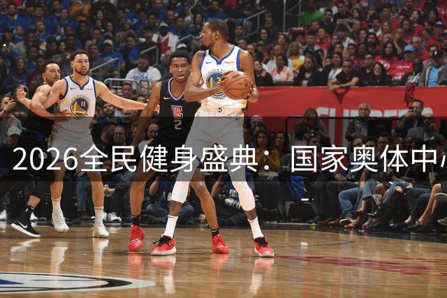 2026全民健身盛典：国家奥体中心开幕式全程精彩回顾