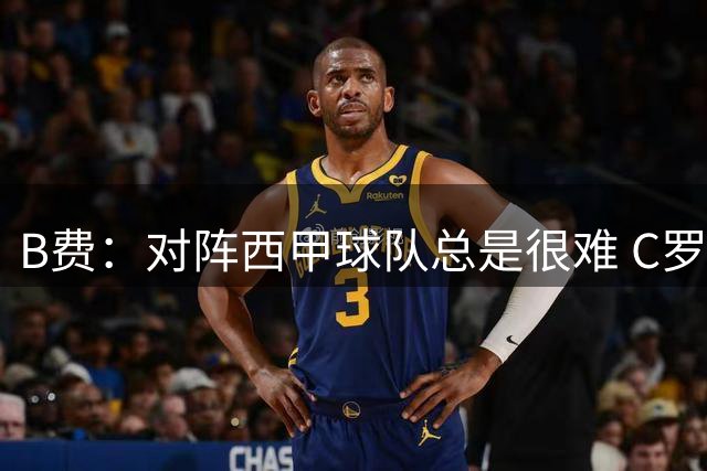 B费：对阵西甲球队总是很难 C罗再次帮助我们